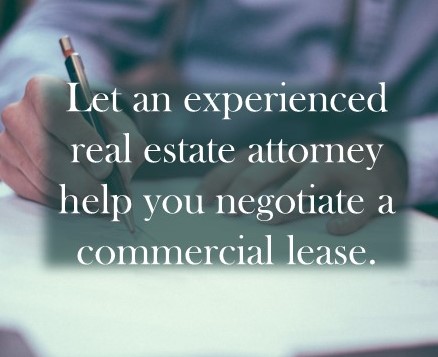 Let an experienced real estate attorney help you negotiate a commercial lease.